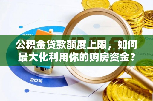 新疆公积金贷款额度上限，如何最大化利用你的购房资金？
