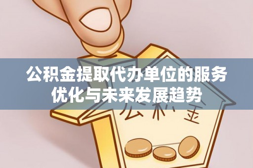 新疆公积金提取代办单位的服务优化与未来发展趋势