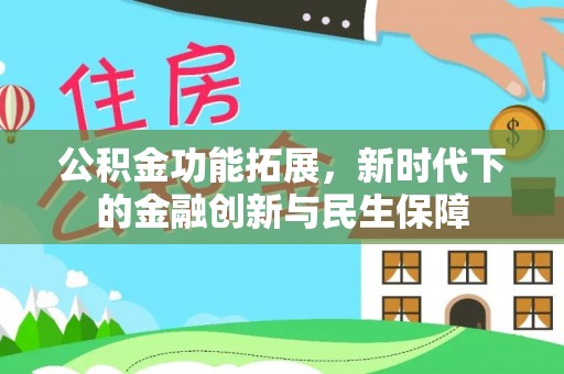 新疆公积金功能拓展，新时代下的金融创新与民生保障