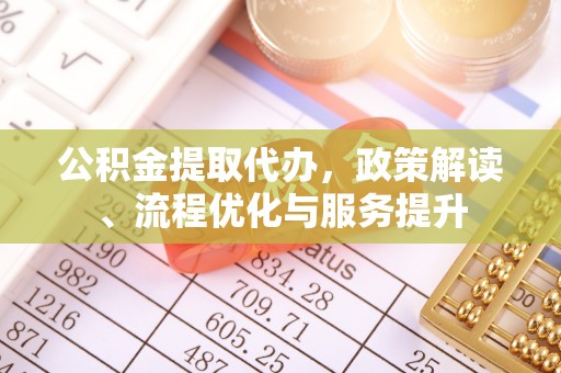 新疆公积金提取代办，政策解读、流程优化与服务提升