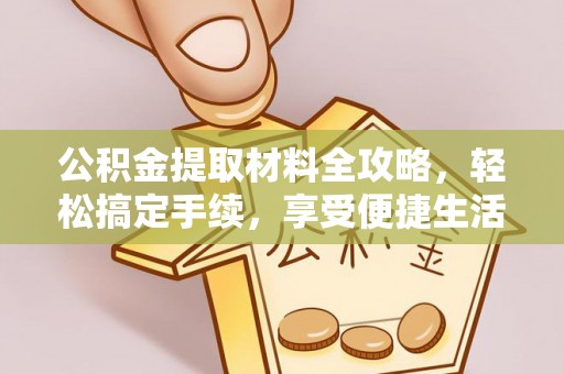 新疆公积金提取材料全攻略，轻松搞定手续，享受便捷生活