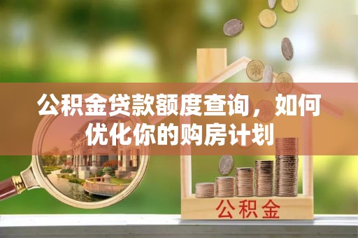 新疆公积金贷款额度查询，如何优化你的购房计划