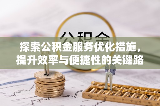 新疆探索公积金服务优化措施，提升效率与便捷性的关键路径