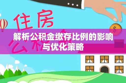 新疆解析公积金缴存比例的影响与优化策略