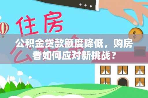 新疆公积金贷款额度降低，购房者如何应对新挑战？