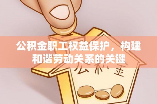 新疆公积金职工权益保护，构建和谐劳动关系的关键