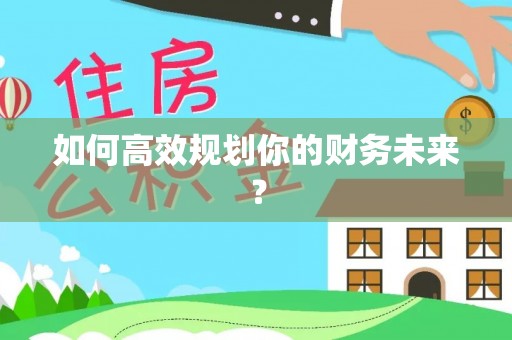 新疆如何高效规划你的财务未来？