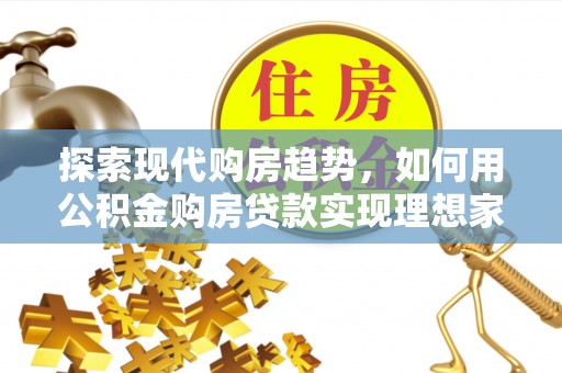 新疆探索现代购房趋势，如何用公积金购房贷款实现理想家园