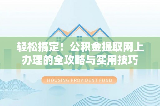 新疆轻松搞定！公积金提取网上办理的全攻略与实用技巧