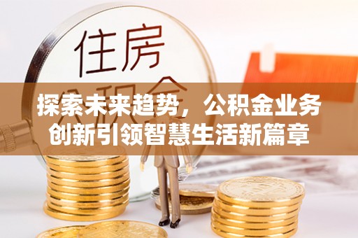 新疆探索未来趋势，公积金业务创新引领智慧生活新篇章