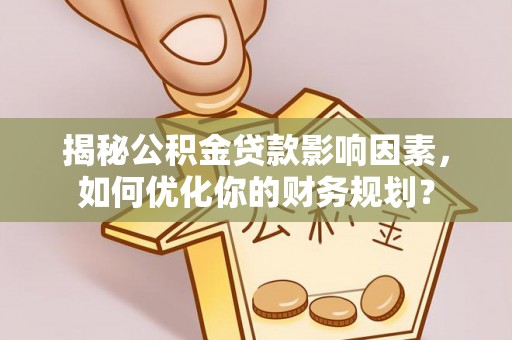 新疆揭秘公积金贷款影响因素，如何优化你的财务规划？