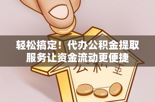 新疆轻松搞定！代办公积金提取服务让资金流动更便捷