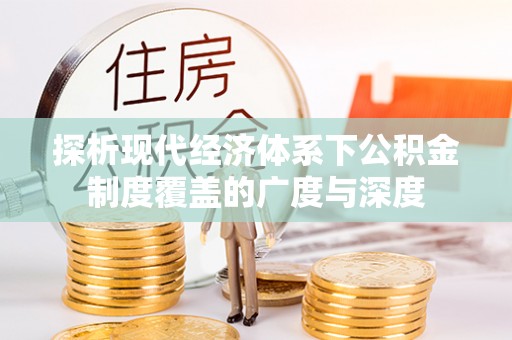 新疆探析现代经济体系下公积金制度覆盖的广度与深度