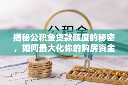 新疆揭秘公积金贷款额度的秘密，如何最大化你的购房资金