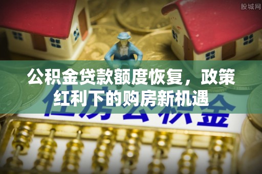 新疆公积金贷款额度恢复，政策红利下的购房新机遇