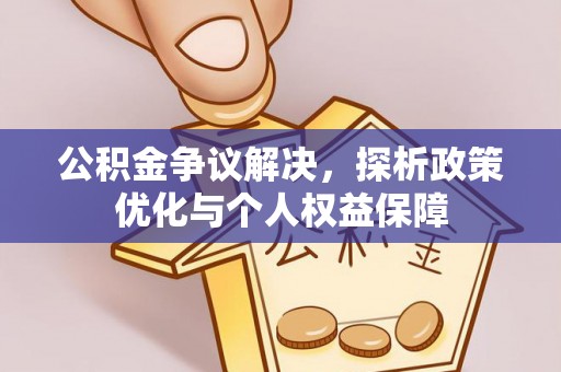 新疆公积金争议解决，探析政策优化与个人权益保障