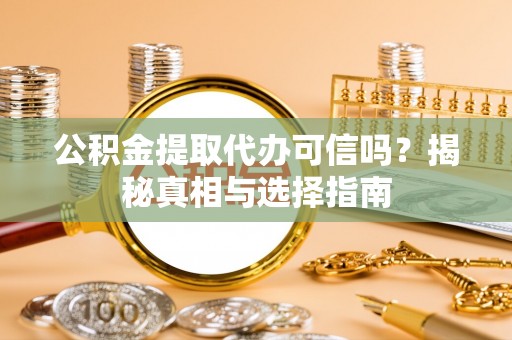 新疆公积金提取代办可信吗？揭秘真相与选择指南