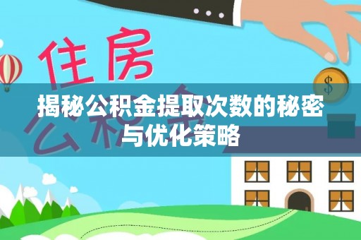 新疆揭秘公积金提取次数的秘密与优化策略
