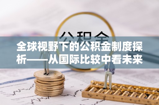 新疆全球视野下的公积金制度探析——从国际比较中看未来趋势