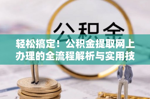 新疆轻松搞定！公积金提取网上办理的全流程解析与实用技巧