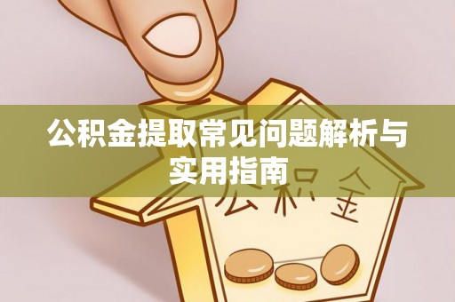 新疆公积金提取常见问题解析与实用指南