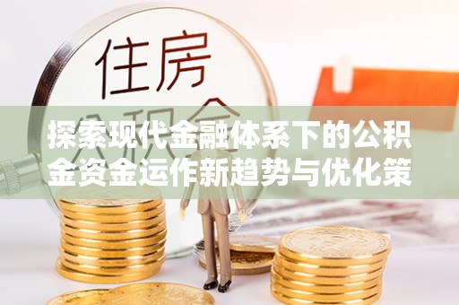 新疆探索现代金融体系下的公积金资金运作新趋势与优化策略
