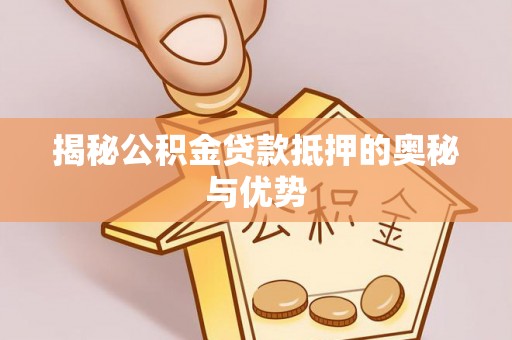 新疆揭秘公积金贷款抵押的奥秘与优势