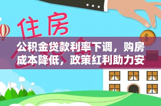 新疆公积金贷款利率下调，购房成本降低，政策红利助力安居梦