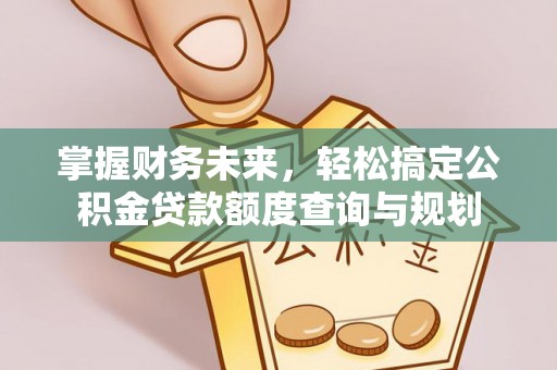 新疆掌握财务未来，轻松搞定公积金贷款额度查询与规划