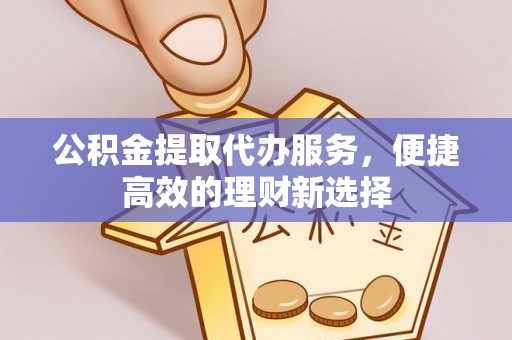 新疆公积金提取代办服务，便捷高效的理财新选择
