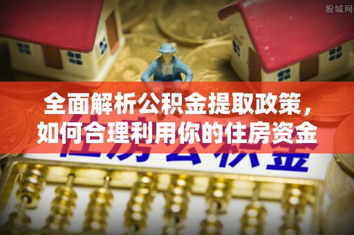新疆全面解析公积金提取政策，如何合理利用你的住房资金？