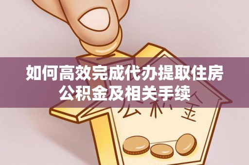 新疆如何高效完成代办提取住房公积金及相关手续
