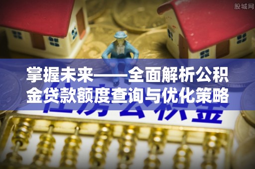 新疆掌握未来——全面解析公积金贷款额度查询与优化策略