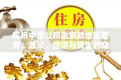 新疆探析中国公积金贷款地区差异，政策、经济与民生的交织影响