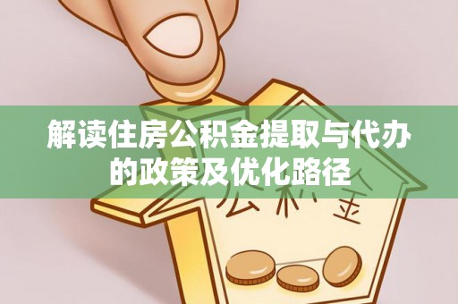 新疆解读住房公积金提取与代办的政策及优化路径