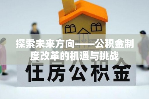 新疆探索未来方向——公积金制度改革的机遇与挑战