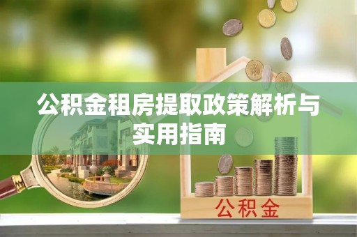 新疆公积金租房提取政策解析与实用指南