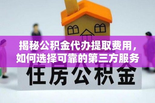 新疆揭秘公积金代办提取费用，如何选择可靠的第三方服务