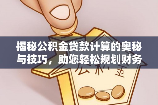 新疆揭秘公积金贷款计算的奥秘与技巧，助您轻松规划财务未来