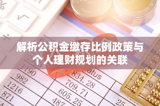 新疆解析公积金缴存比例政策与个人理财规划的关联