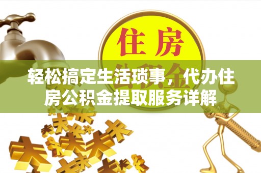 新疆轻松搞定生活琐事，代办住房公积金提取服务详解