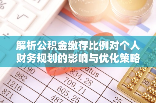 新疆解析公积金缴存比例对个人财务规划的影响与优化策略