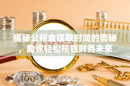 新疆揭秘公积金提取时间的奥秘，助你轻松规划财务未来