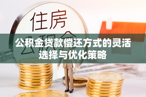 新疆公积金贷款偿还方式的灵活选择与优化策略