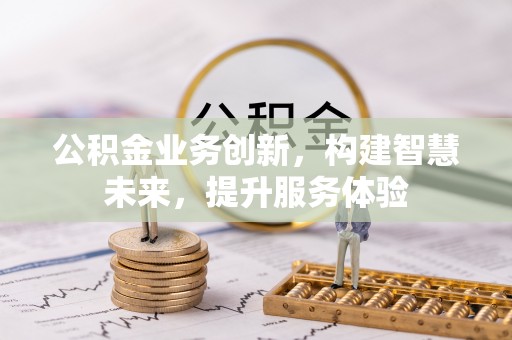 新疆公积金业务创新，构建智慧未来，提升服务体验