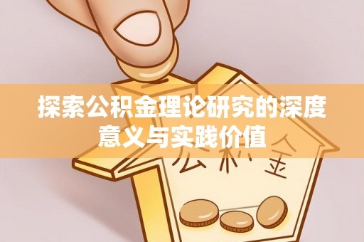 新疆探索公积金理论研究的深度意义与实践价值