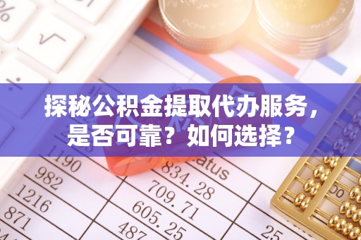 新疆探秘公积金提取代办服务，是否可靠？如何选择？