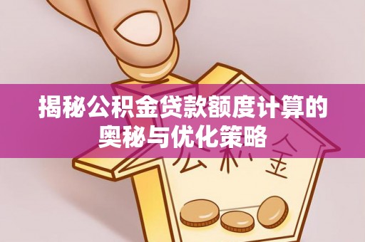 新疆揭秘公积金贷款额度计算的奥秘与优化策略