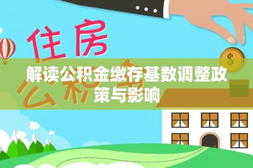 新疆解读公积金缴存基数调整政策与影响
