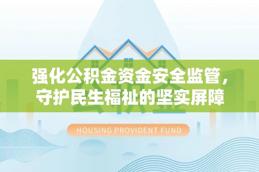 新疆强化公积金资金安全监管，守护民生福祉的坚实屏障